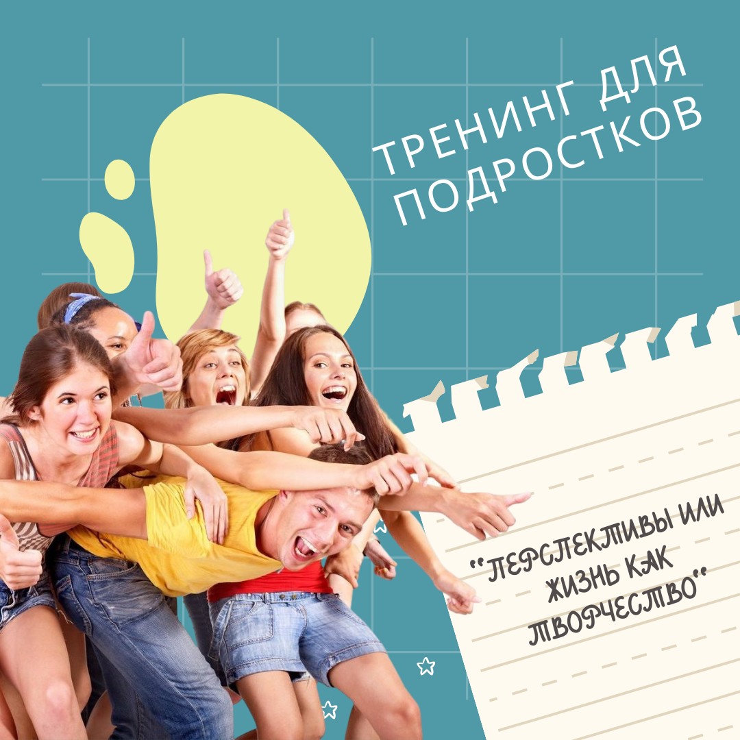 Тренинг для подростков  «Перспективы или Жизнь как творчество». Модуль 1. Ведущая - психолог Понятовская Д.Н.