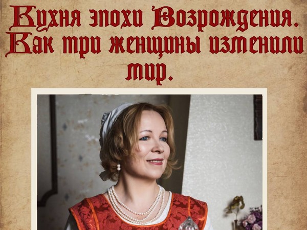 Приглашаем вас 12 февраля в 18.30. Продолжаем вкусные встречи с Е. Микульчик «Кухня эпохи Возрождения. Как три женщины изменили мир»